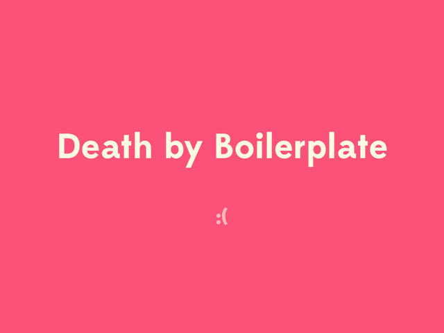 Death by Boilerplate
:(
