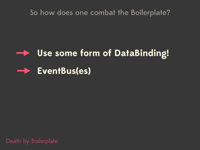 Use some form of DataBinding!
Death by Boilerplate
EventBus(es)
So how does one combat the Boilerplate?
Use some form of DataBinding!
EventBus(es)
