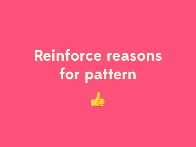 Reinforce reasons
for pattern

