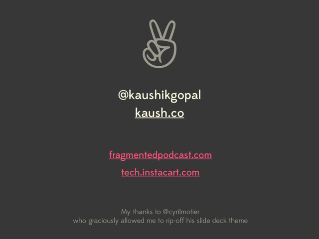 ✌
fragmentedpodcast.com
tech.instacart.com
@kaushikgopal
kaush.co
My thanks to @cyrilmotier
who graciously allowed me to rip-off his slide deck theme
