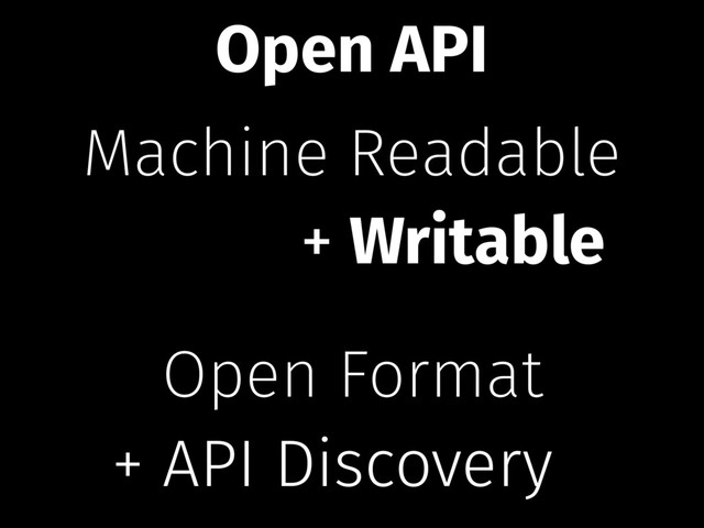 Machine Readable
Open Format
+ Writable
+ API Discovery
Open API
