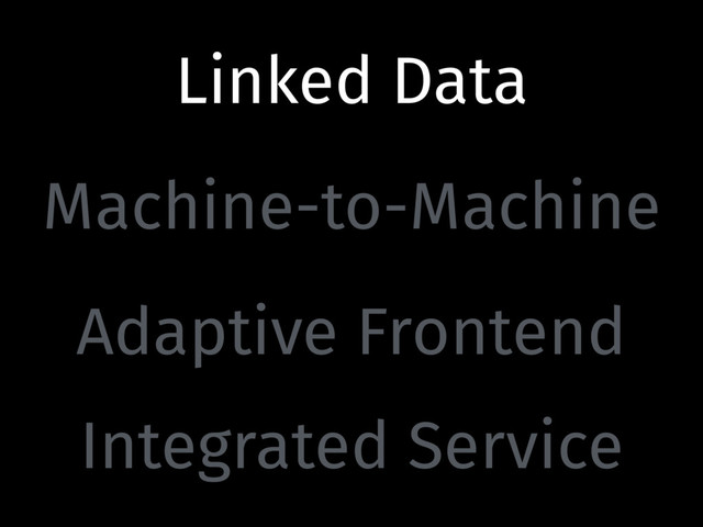 Linked Data
Machine-to-Machine
Adaptive Frontend
Integrated Service
