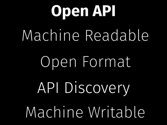 Machine Readable
Open Format
Machine Writable
API Discovery
Open API
