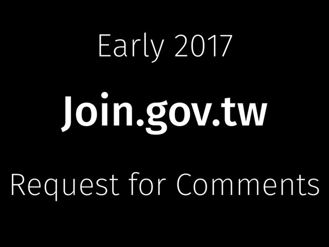 Request for Comments
Join.gov.tw
Early 2017
