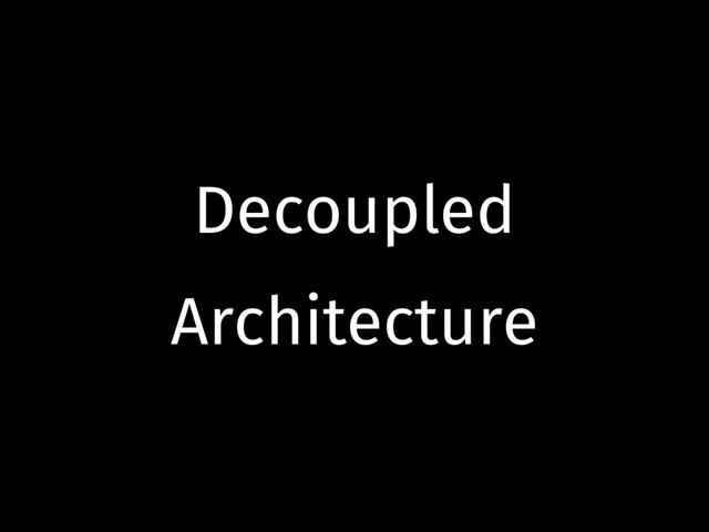 Decoupled
Architecture
