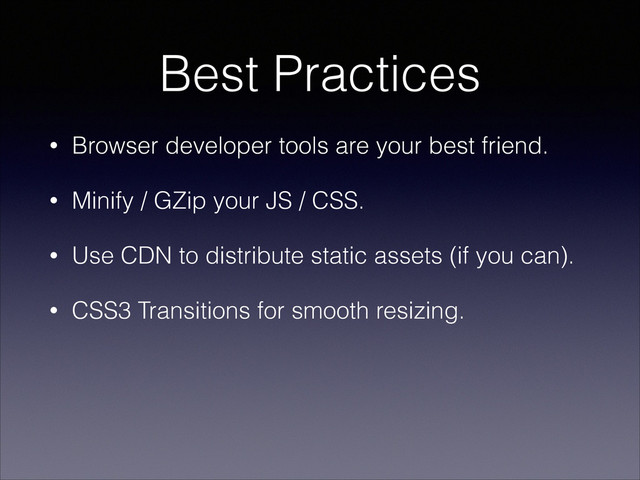 Best Practices
• Browser developer tools are your best friend.
• Minify / GZip your JS / CSS.
• Use CDN to distribute static assets (if you can).
• CSS3 Transitions for smooth resizing.
