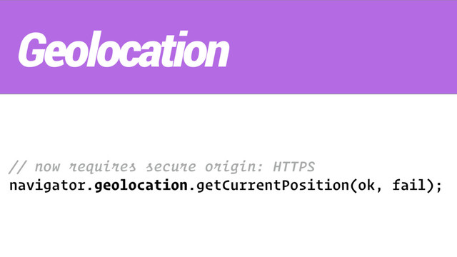 // now requires secure origin: HTTPS
navigator.geolocation.getCurrentPosition(ok, fail);
Geolocation
