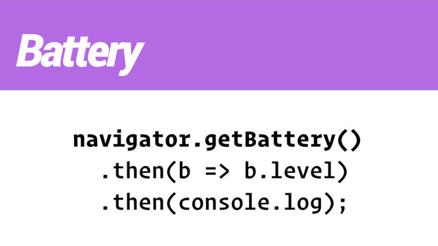 navigator.getBattery() 
.then(b => b.level)
.then(console.log);
Battery
