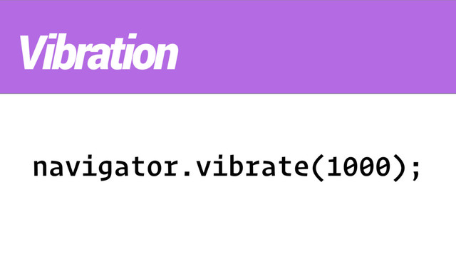 navigator.vibrate(1000);
Vibration
