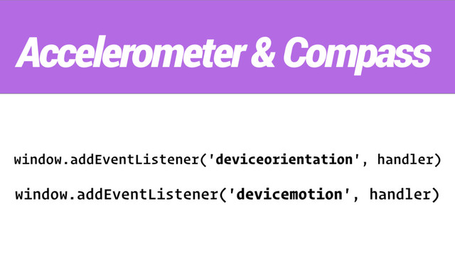 window.addEventListener('deviceorientation', handler)
Accelerometer & Compass
window.addEventListener('devicemotion', handler)
