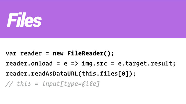 var reader = new FileReader();
reader.onload = e => img.src = e.target.result;
reader.readAsDataURL(this.files[0]);
// this = input[type=file]
Files
