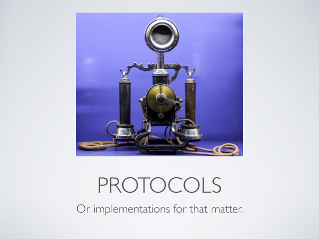 PROTOCOLS
Or implementations for that matter.
