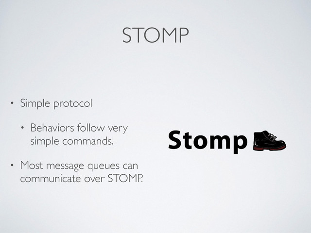 STOMP
• Simple protocol
• Behaviors follow very
simple commands.
• Most message queues can
communicate over STOMP.
