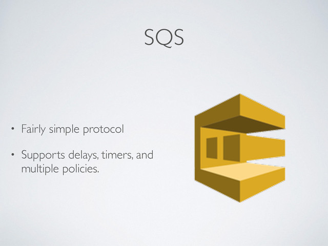 SQS
• Fairly simple protocol
• Supports delays, timers, and
multiple policies.
