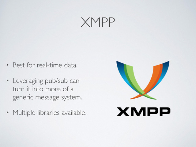 XMPP
• Best for real-time data.
• Leveraging pub/sub can
turn it into more of a
generic message system.
• Multiple libraries available.
