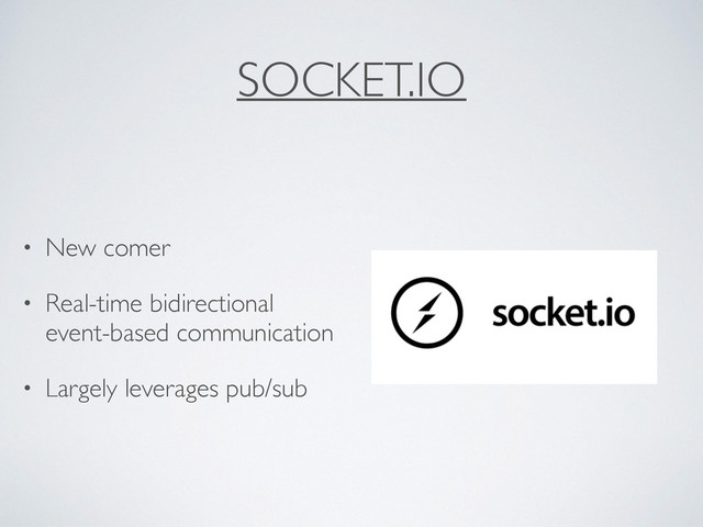 SOCKET.IO
• New comer
• Real-time bidirectional
event-based communication
• Largely leverages pub/sub
