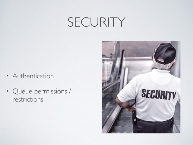 SECURITY
• Authentication
• Queue permissions /
restrictions

