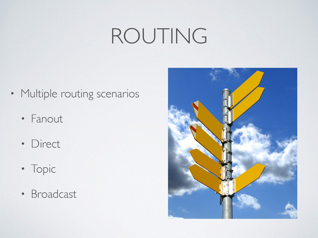 ROUTING
• Multiple routing scenarios
• Fanout
• Direct
• Topic
• Broadcast
