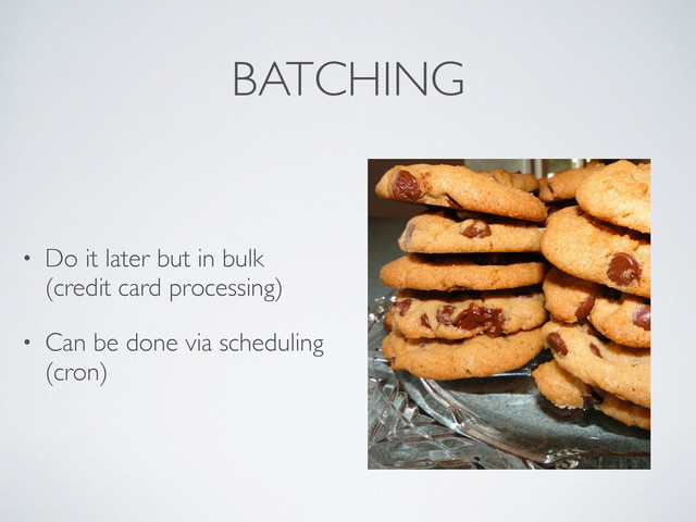 BATCHING
• Do it later but in bulk
(credit card processing)
• Can be done via scheduling
(cron)
