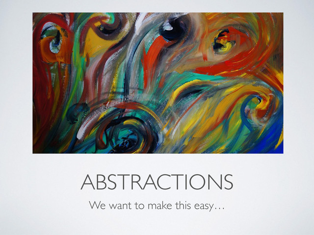 ABSTRACTIONS
We want to make this easy…
