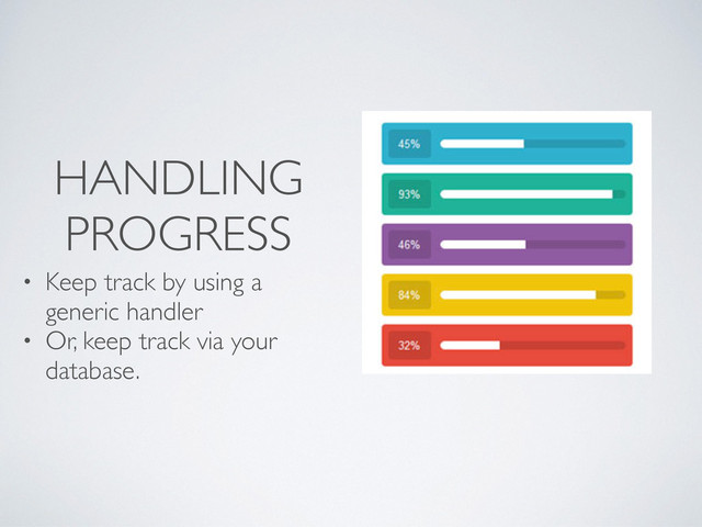 HANDLING
PROGRESS
• Keep track by using a
generic handler
• Or, keep track via your
database.
