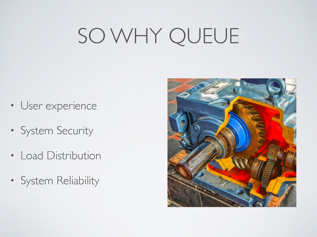 SO WHY QUEUE
• User experience
• System Security
• Load Distribution
• System Reliability
