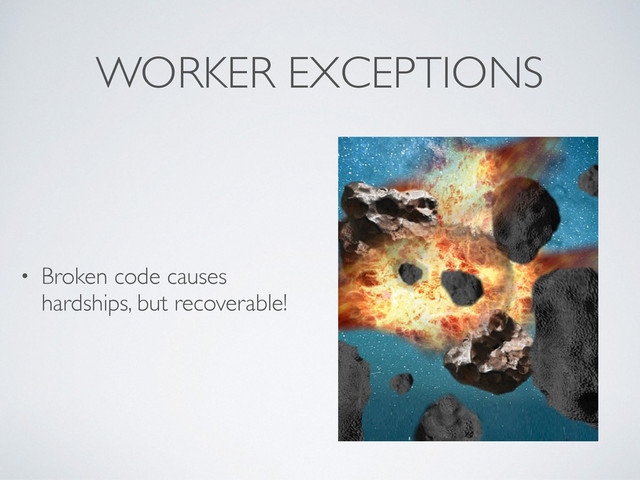 WORKER EXCEPTIONS
• Broken code causes
hardships, but recoverable!
