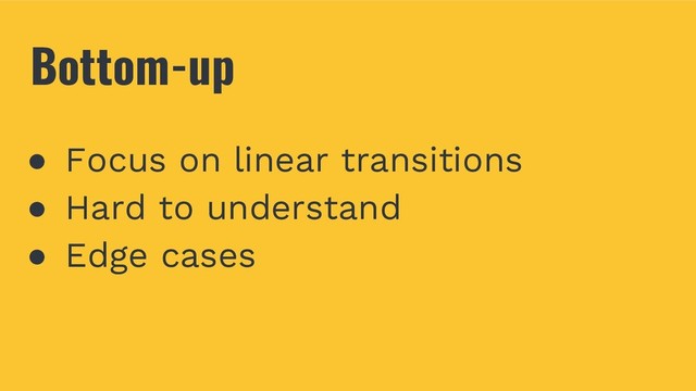 Bottom-up
● Focus on linear transitions
● Hard to understand
● Edge cases
