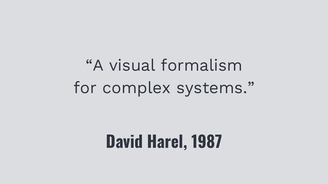 “A visual formalism
for complex systems.”
David Harel, 1987
