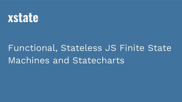 xstate
Functional, Stateless JS Finite State
Machines and Statecharts
