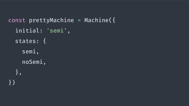 const prettyMachine = Machine({
initial: 'semi',
states: {
semi,
noSemi,
},
})
