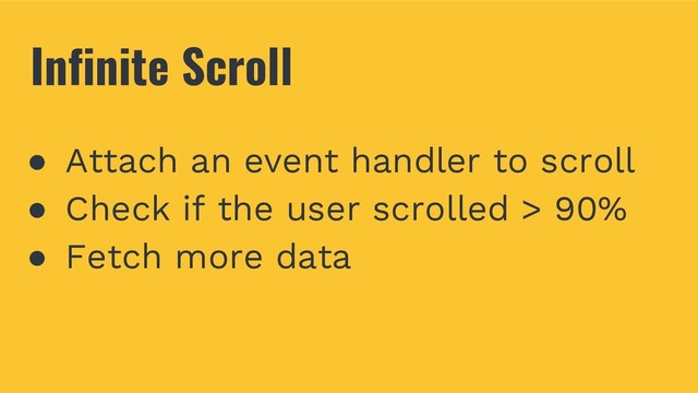 Infinite Scroll
● Attach an event handler to scroll
● Check if the user scrolled > 90%
● Fetch more data
