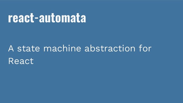 react-automata
A state machine abstraction for
React
