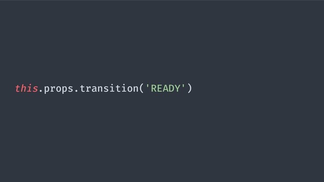 this.props.transition('READY')
