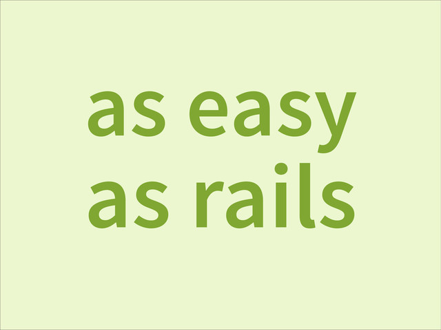 as easy
as rails
