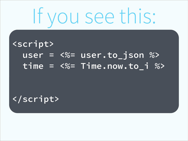 If you see this:
!

user = <%= user.to_json %>
time = <%= Time.now.to_i %>

