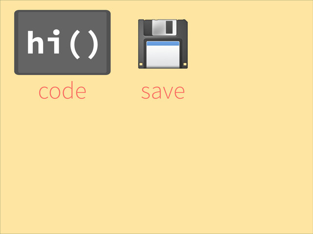 hi()
code
!
save
