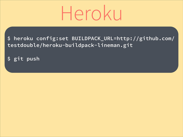 !
$ heroku config:set BUILDPACK_URL=http://github.com/
testdouble/heroku-buildpack-lineman.git
!
$ git push
Heroku
