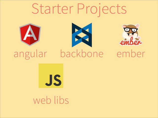 ember
backbone
angular
web libs
Starter Projects
