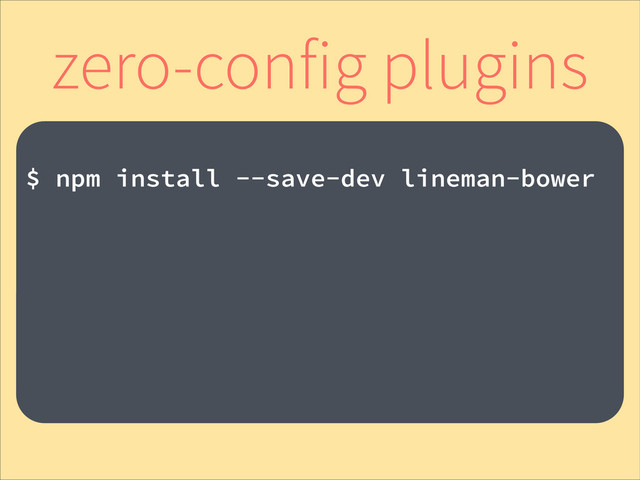 !
$ npm install --save-dev lineman-bower
!
zero-config plugins
