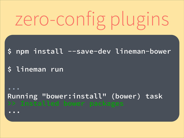 !
$ npm install --save-dev lineman-bower
!
$ lineman run
!
...
Running "bower:install" (bower) task
>> Installed bower packages
...
zero-config plugins
