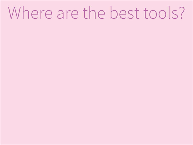 Where are the best tools?
