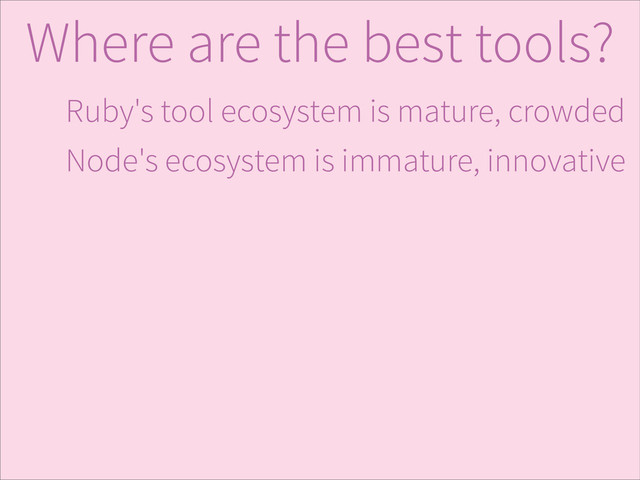 Ruby's tool ecosystem is mature, crowded
Node's ecosystem is immature, innovative
Where are the best tools?
