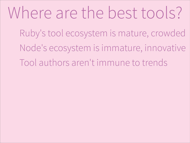 Ruby's tool ecosystem is mature, crowded
Node's ecosystem is immature, innovative
Tool authors aren't immune to trends
Where are the best tools?
