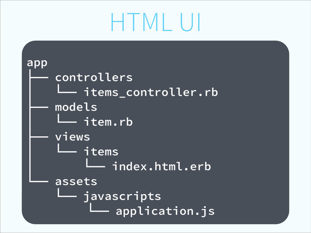 HTML UI
!
app
├── controllers
│ └── items_controller.rb
├── models
│ └── item.rb
├── views
│ └── items
│ └── index.html.erb
└── assets
└── javascripts
└── application.js
