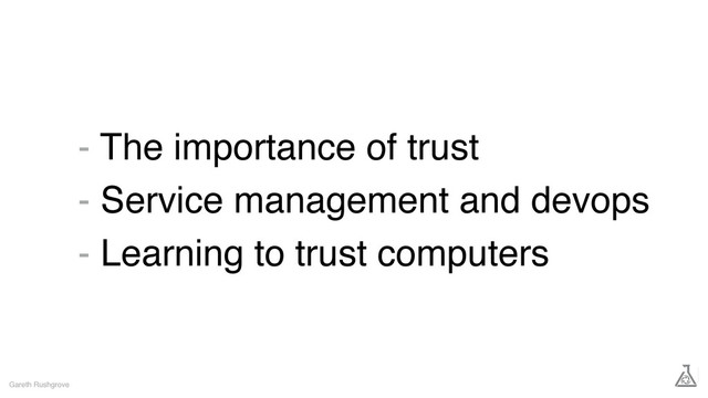 - The importance of trust
- Service management and devops
- Learning to trust computers
Gareth Rushgrove
