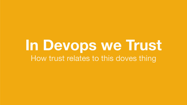In Devops we Trust
How trust relates to this doves thing

