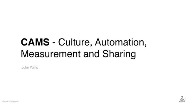 CAMS - Culture, Automation,
Measurement and Sharing
Gareth Rushgrove
John Willis
