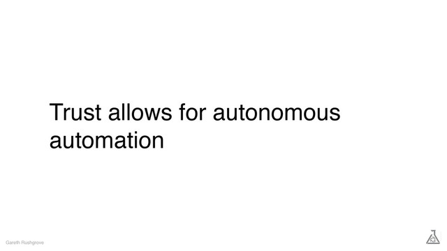 Trust allows for autonomous
automation
Gareth Rushgrove

