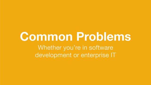 Common Problems
Whether you’re in software

development or enterprise IT
